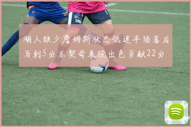 湖人缺少詹姆斯状态低迷半场落后马刺5分东契奇表现出色贡献22分
