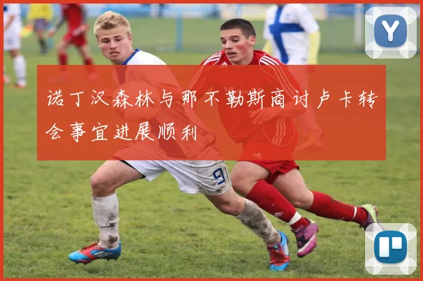 诺丁汉森林与那不勒斯商讨卢卡转会事宜进展顺利