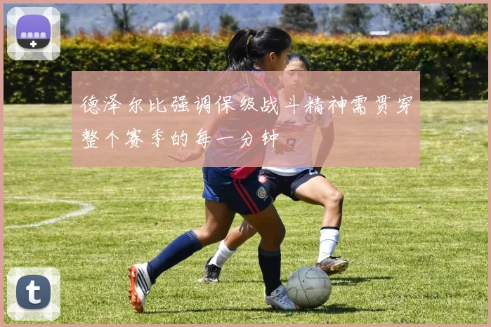 德泽尔比强调保级战斗精神需贯穿整个赛季的每一分钟