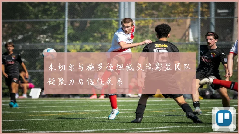 米切尔与施罗德坦诚交流彰显团队凝聚力与信任关系