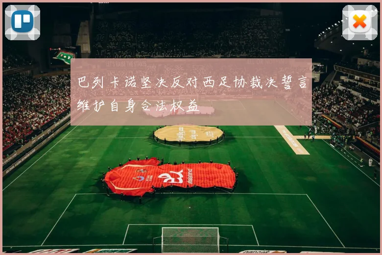 巴列卡诺坚决反对西足协裁决誓言维护自身合法权益