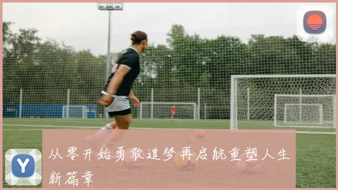 从零开始勇敢追梦再启航重塑人生新篇章