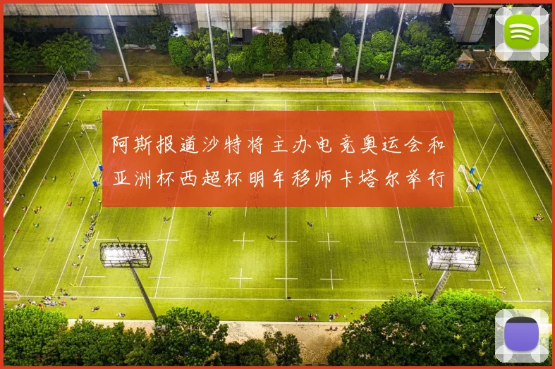 阿斯报道沙特将主办电竞奥运会和亚洲杯西超杯明年移师卡塔尔举行