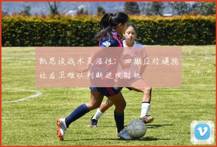 凯恩谈战术灵活性：回撤应对逼抢让后卫难以判断进攻时机
