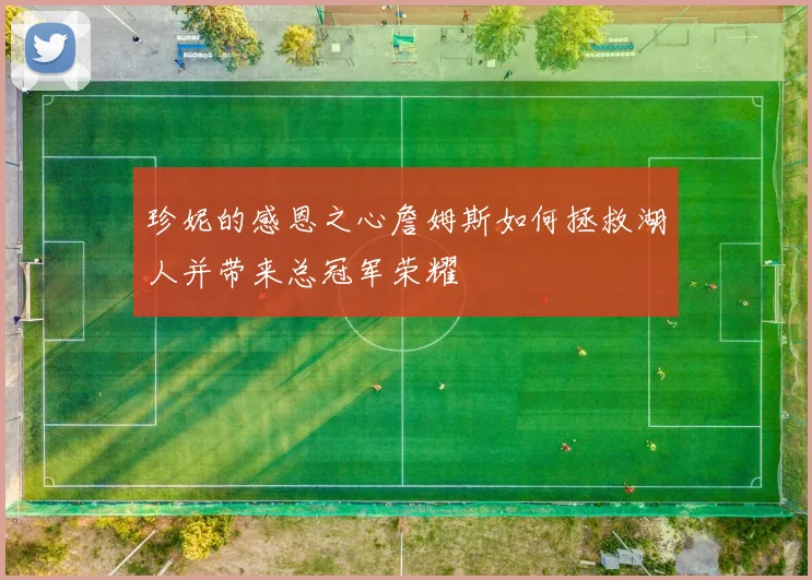 珍妮的感恩之心詹姆斯如何拯救湖人并带来总冠军荣耀
