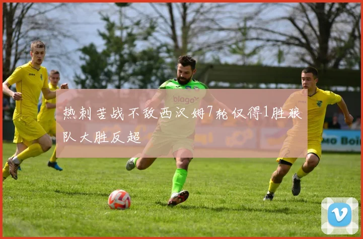 热刺苦战不敌西汉姆7轮仅得1胜狼队大胜反超