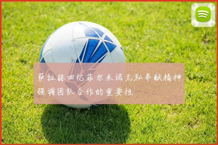 萨拉赫回忆菲尔米诺无私奉献精神强调团队合作的重要性