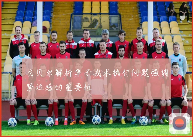 戈贝尔解析华子战术执行问题强调紧迫感的重要性