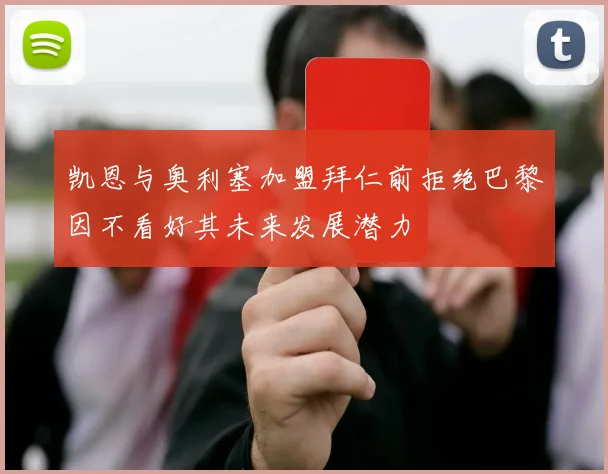 凯恩与奥利塞加盟拜仁前拒绝巴黎因不看好其未来发展潜力